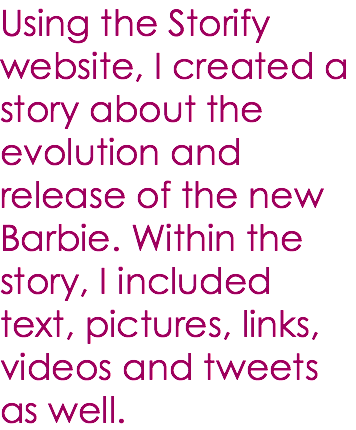 Using the Storify website, I created a story about the evolution and release of the new Barbie. Within the story, I included text, pictures, links, videos and tweets as well. 