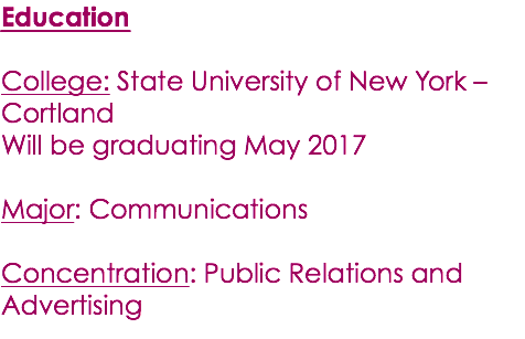 Education College: State University of New York – Cortland Will be graduating May 2017 Major: Communications Concentration: Public Relations and Advertising 